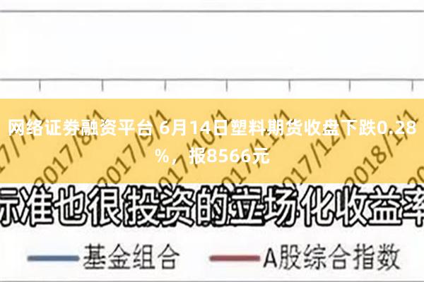 网络证劵融资平台 6月14日塑料期货收盘下跌0.28%，报8566元