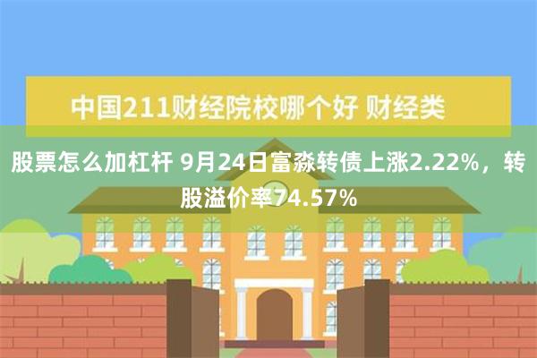 股票怎么加杠杆 9月24日富淼转债上涨2.22%，转股溢价率74.57%