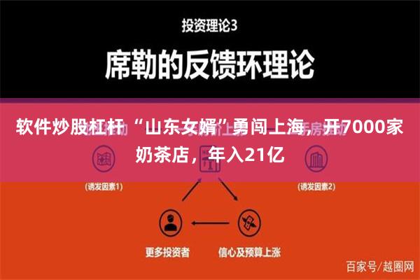 软件炒股杠杆 “山东女婿”勇闯上海，开7000家奶茶店，年入21亿