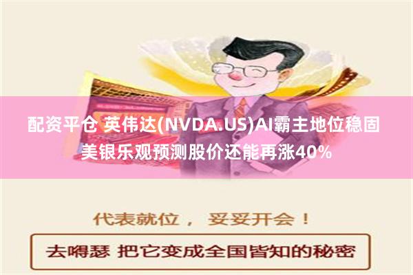 配资平仓 英伟达(NVDA.US)AI霸主地位稳固 美银乐观预测股价还能再涨40%