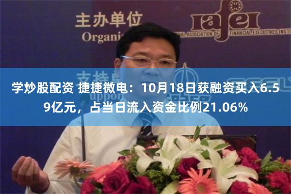 学炒股配资 捷捷微电：10月18日获融资买入6.59亿元，占当日流入资金比例21.06%