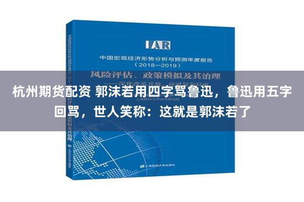 杭州期货配资 郭沫若用四字骂鲁迅，鲁迅用五字回骂，世人笑称：这就是郭沫若了