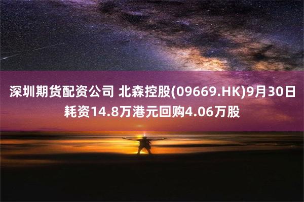 深圳期货配资公司 北森控股(09669.HK)9月30日耗资14.8万港元回购4.06万股