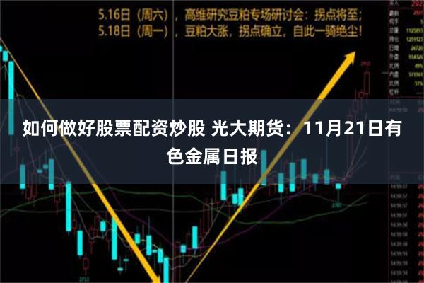 如何做好股票配资炒股 光大期货：11月21日有色金属日报