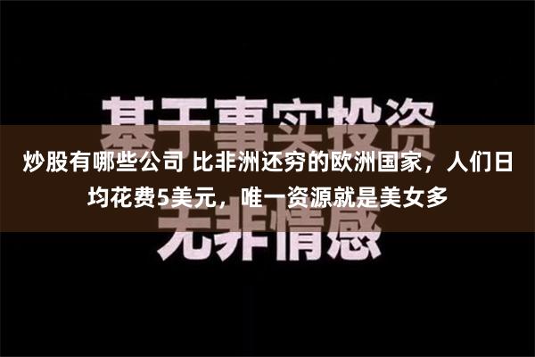 炒股有哪些公司 比非洲还穷的欧洲国家，人们日均花费5美元，唯一资源就是美女多