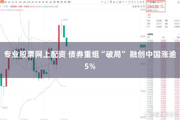 专业股票网上配资 债券重组“破局” 融创中国涨逾5%