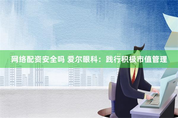 网络配资安全吗 爱尔眼科：践行积极市值管理