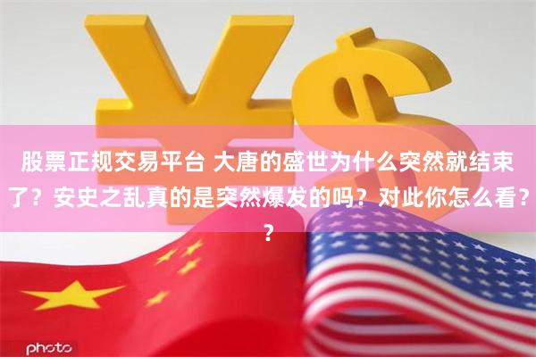 股票正规交易平台 大唐的盛世为什么突然就结束了？安史之乱真的是突然爆发的吗？对此你怎么看？