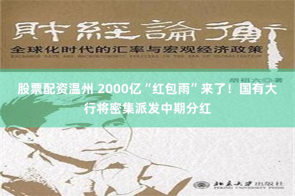 股票配资温州 2000亿“红包雨”来了！国有大行将密集派发中期分红