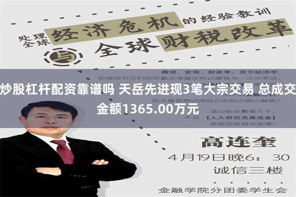 炒股杠杆配资靠谱吗 天岳先进现3笔大宗交易 总成交金额1365.00万元