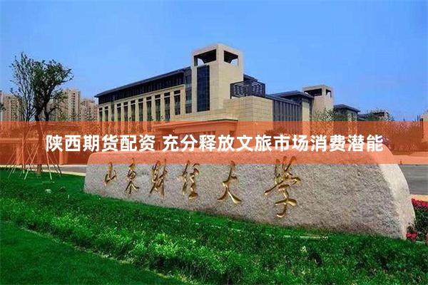 陕西期货配资 充分释放文旅市场消费潜能