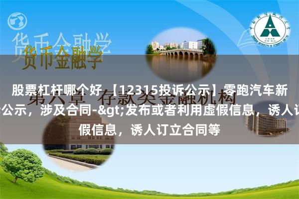 股票杠杆哪个好 【12315投诉公示】零跑汽车新增4件投诉公示，涉及合同->发布或者利用虚假信息，诱人订立合同等