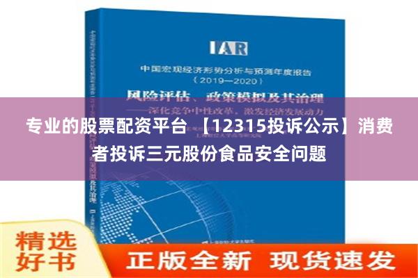 专业的股票配资平台 【12315投诉公示】消费者投诉三元股份食品安全问题