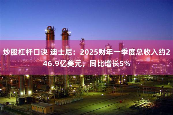 炒股杠杆口诀 迪士尼：2025财年一季度总收入约246.9亿美元，同比增长5%