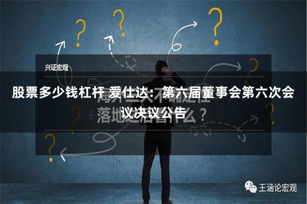 股票多少钱杠杆 爱仕达：第六届董事会第六次会议决议公告